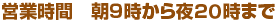 営業時間　朝９時から夜２１時まで